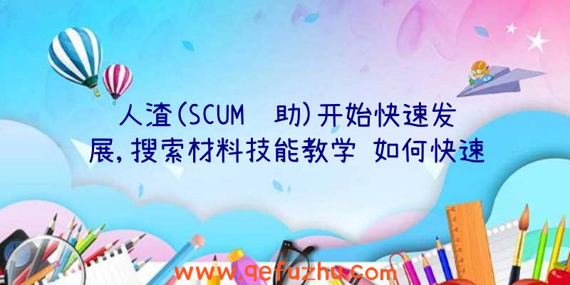人渣(SCUM辅助)开始快速发展,搜索材料技能教学